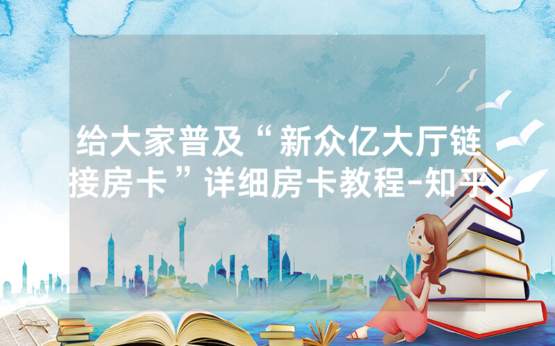 给大家普及“新众亿大厅链接房卡”详细房卡教程-知乎