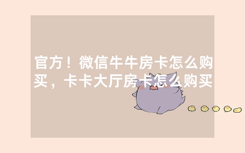 官方！微信牛牛房卡怎么购买，卡卡大厅房卡怎么购买