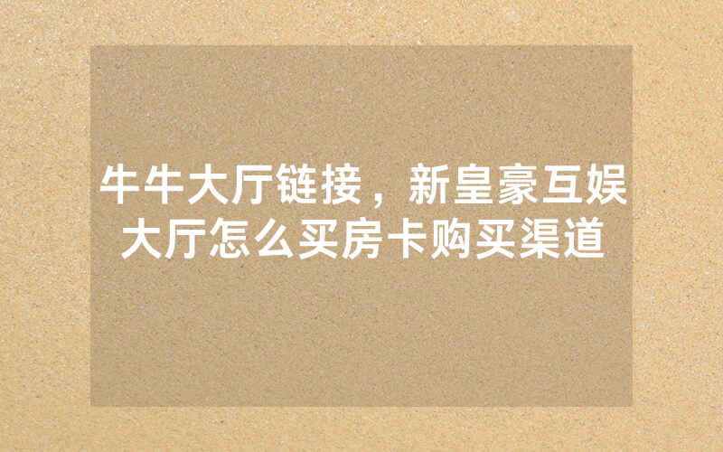 牛牛大厅链接，新皇豪互娱大厅怎么买房卡购买渠道