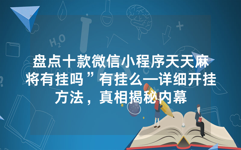 盘点十款微信小程序天天麻将有挂吗”有挂么—详细开挂方法，真相揭秘内幕