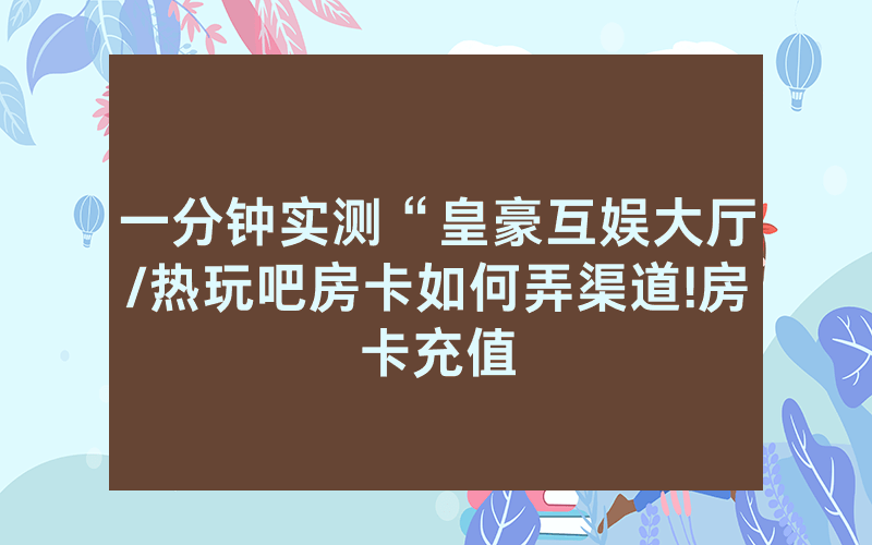 一分钟实测“皇豪互娱大厅/热玩吧房卡如何弄渠道!房卡充值