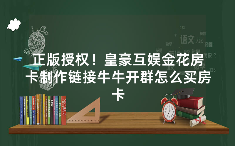 正版授权！皇豪互娱金花房卡制作链接牛牛开群怎么买房卡