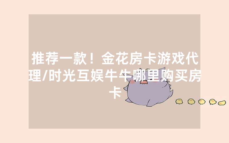 推荐一款！金花房卡游戏代理/时光互娱牛牛哪里购买房卡