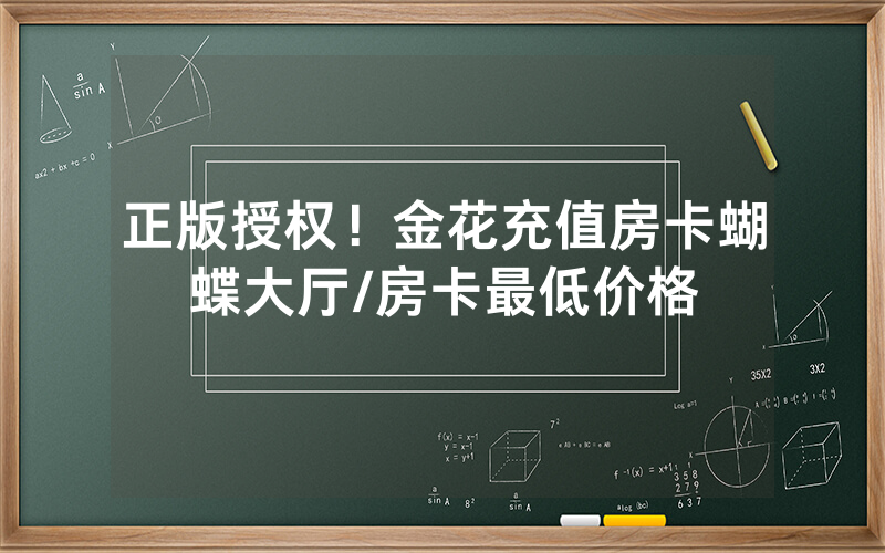 正版授权！金花充值房卡蝴蝶大厅/房卡最低价格
