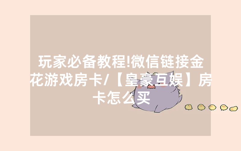玩家必备教程!微信链接金花游戏房卡/【皇豪互娱】房卡怎么买
