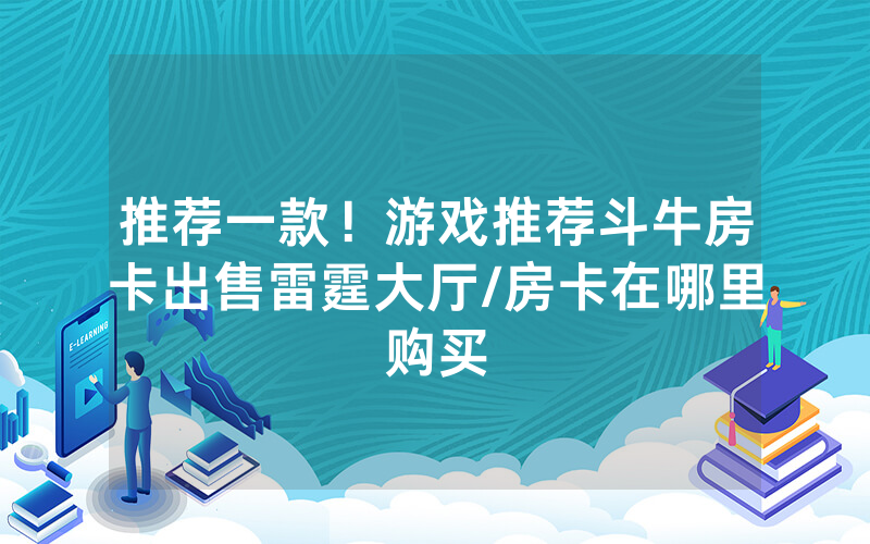 推荐一款！游戏推荐斗牛房卡出售雷霆大厅/房卡在哪里购买