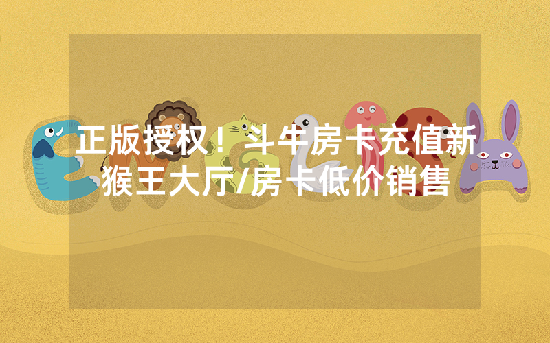 正版授权！斗牛房卡充值新猴王大厅/房卡低价销售