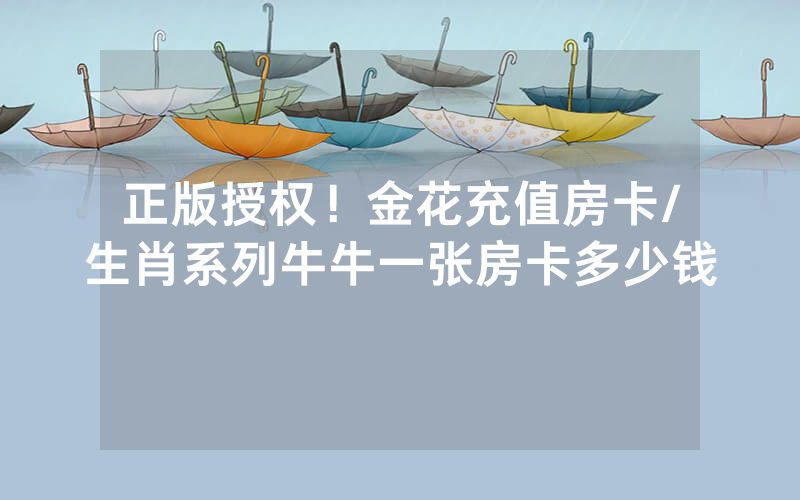 正版授权！金花充值房卡/生肖系列牛牛一张房卡多少钱