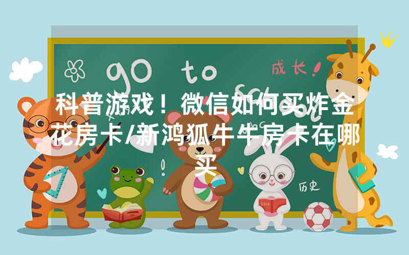 科普游戏！微信如何买炸金花房卡/新鸿狐牛牛房卡在哪买