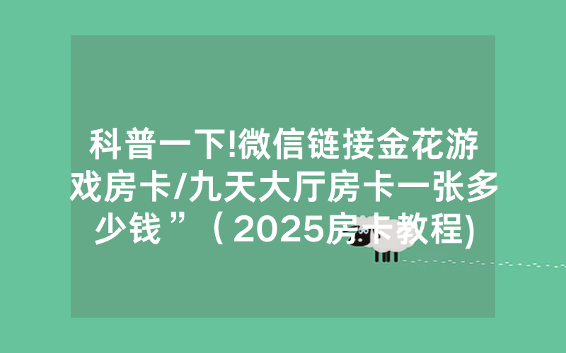 科普一下!微信链接金花游戏房卡/九天大厅房卡一张多少钱”（2025房卡教程)-知乎