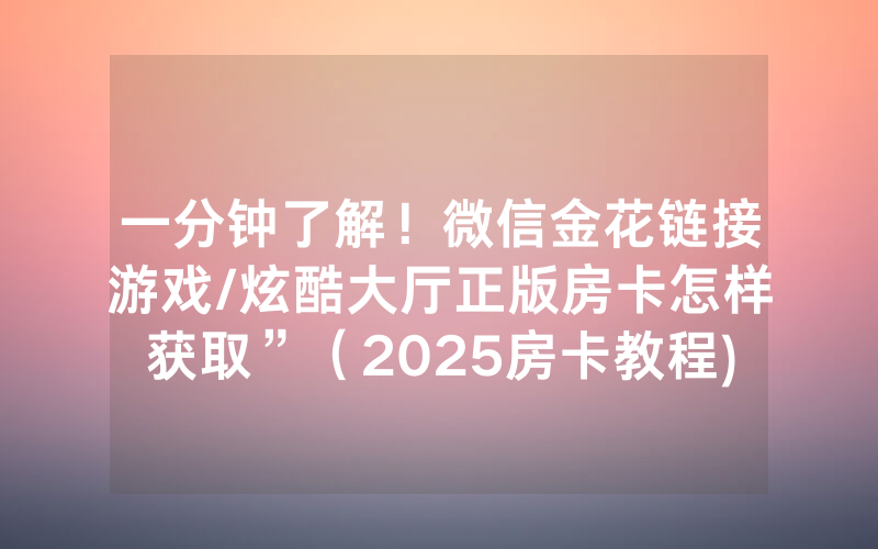 一分钟了解！微信金花链接游戏/炫酷大厅正版房卡怎样获取”（2025房卡教程)-知乎
