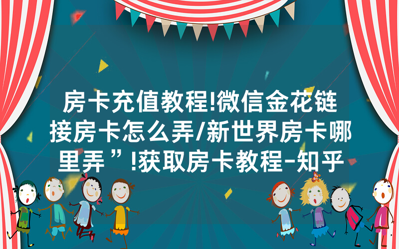 房卡充值教程!微信金花链接房卡怎么弄/新世界房卡哪里弄”!获取房卡教程-知乎