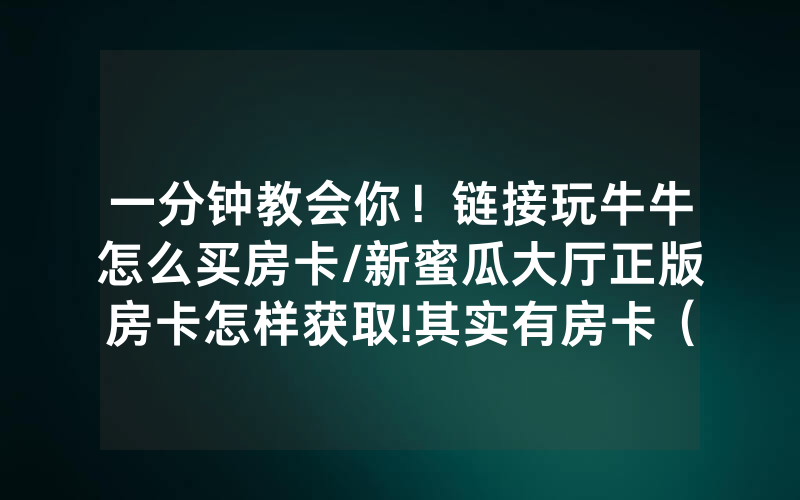 一分钟教会你！链接玩牛牛怎么买房卡/新蜜瓜大厅正版房卡怎样获取!其实有房卡（详细教程）