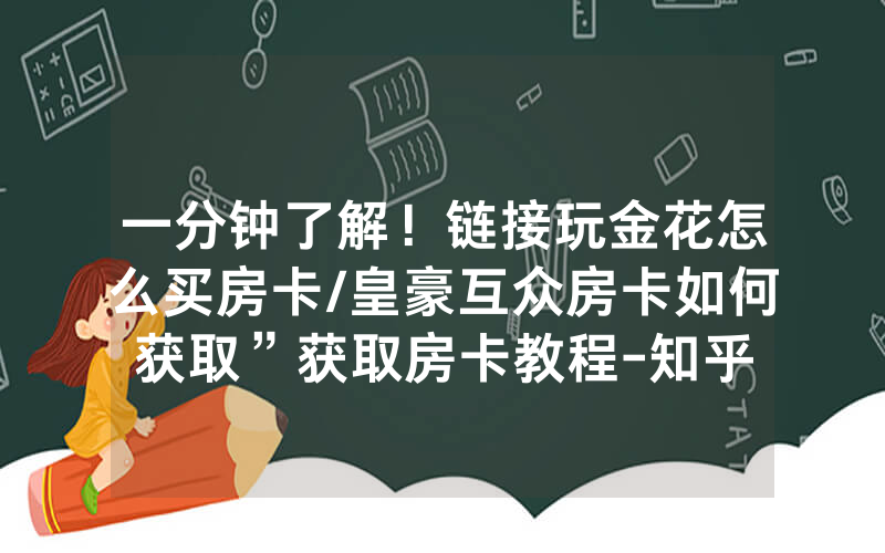 一分钟了解！链接玩金花怎么买房卡/皇豪互众房卡如何获取”获取房卡教程-知乎