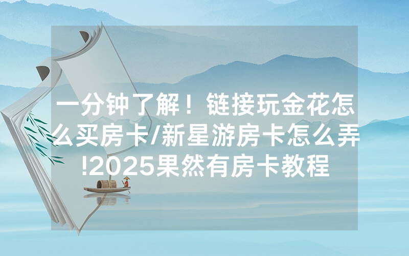 一分钟了解！链接玩金花怎么买房卡/新星游房卡怎么弄!2025果然有房卡教程