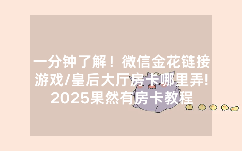 一分钟了解！微信金花链接游戏/皇后大厅房卡哪里弄!2025果然有房卡教程