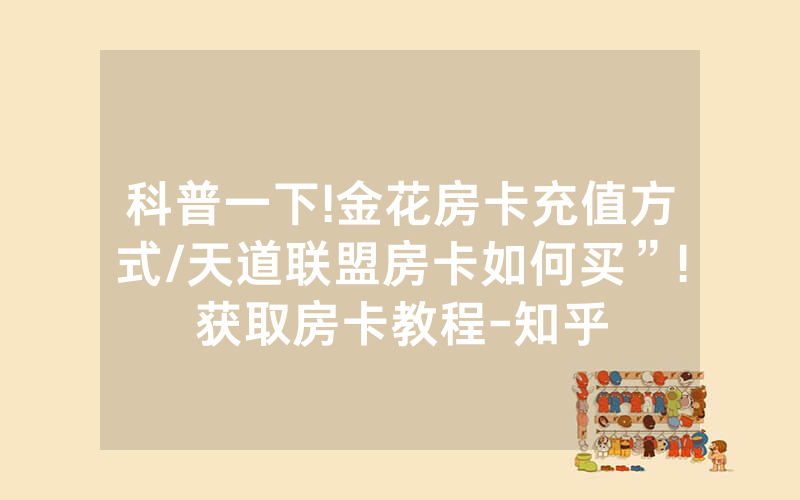 科普一下!金花房卡充值方式/天道联盟房卡如何买”!获取房卡教程-知乎