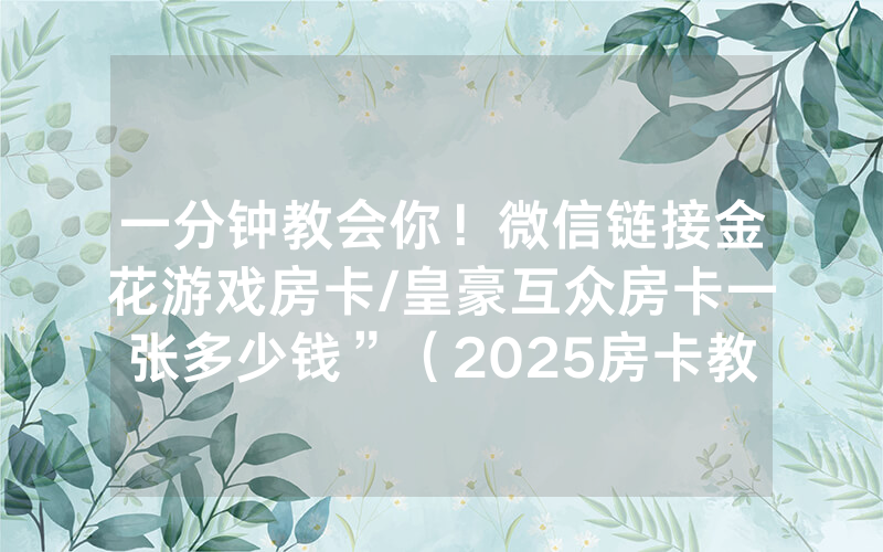 一分钟教会你！微信链接金花游戏房卡/皇豪互众房卡一张多少钱”（2025房卡教程)-知乎