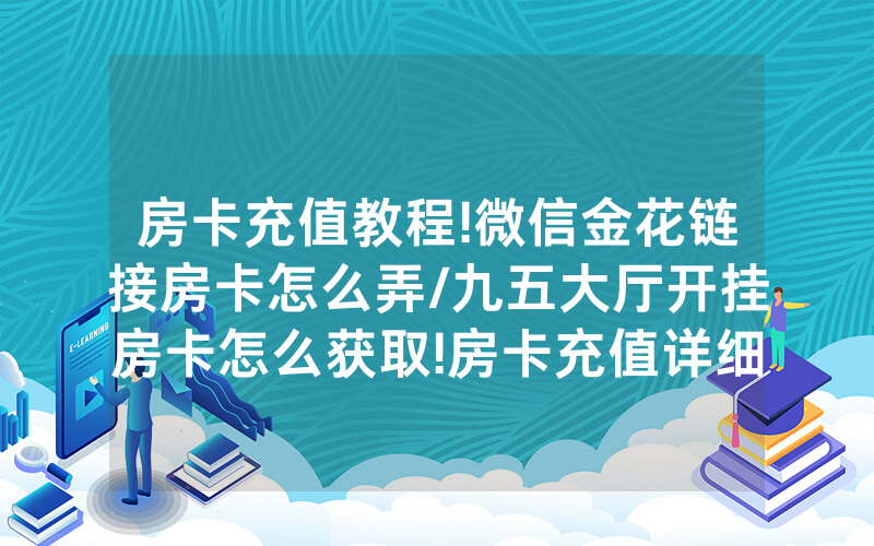房卡充值教程!微信金花链接房卡怎么弄/九五大厅开挂房卡怎么获取!房卡充值详细教程