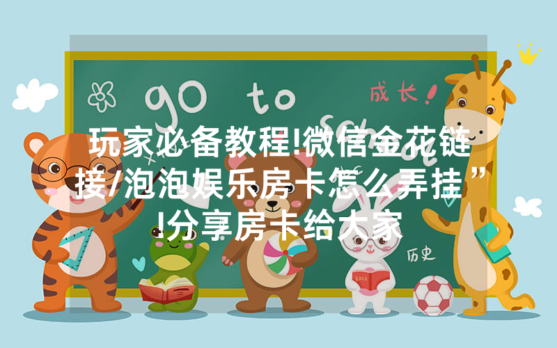 玩家必备教程!微信金花链接/泡泡娱乐房卡怎么弄挂”!分享房卡给大家