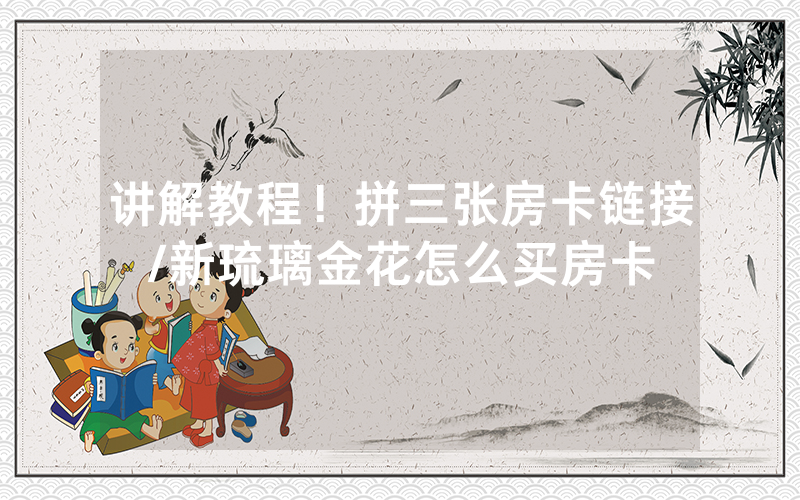 讲解教程！拼三张房卡链接/新琉璃金花怎么买房卡