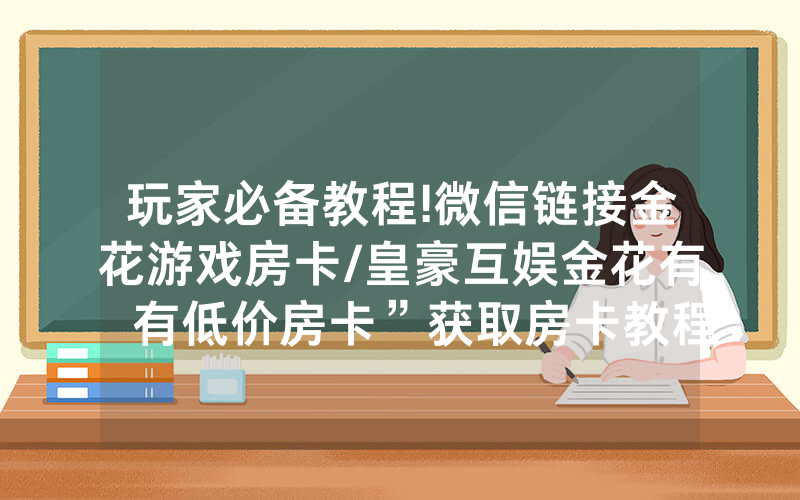 玩家必备教程!微信链接金花游戏房卡/皇豪互娱金花有沒有低价房卡”获取房卡教程-知乎
