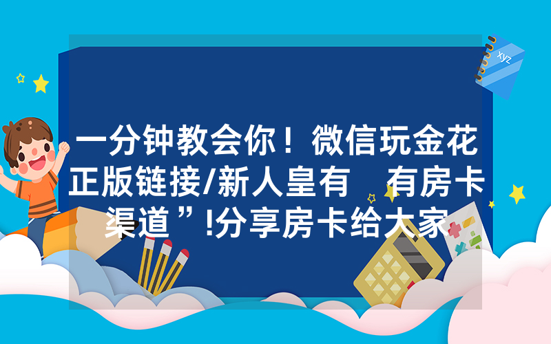 一分钟教会你！微信玩金花正版链接/新人皇有沒有房卡渠道”!分享房卡给大家