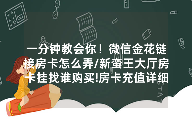 一分钟教会你！微信金花链接房卡怎么弄/新蛮王大厅房卡挂找谁购买!房卡充值详细教程