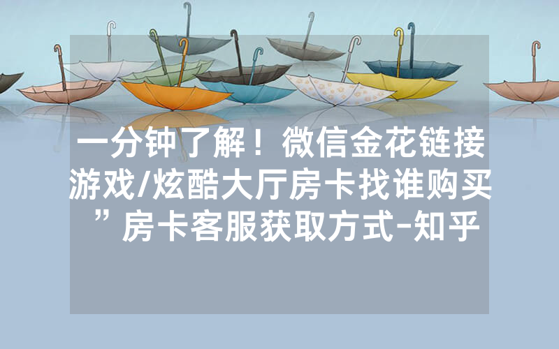 一分钟了解！微信金花链接游戏/炫酷大厅房卡找谁购买”房卡客服获取方式-知乎