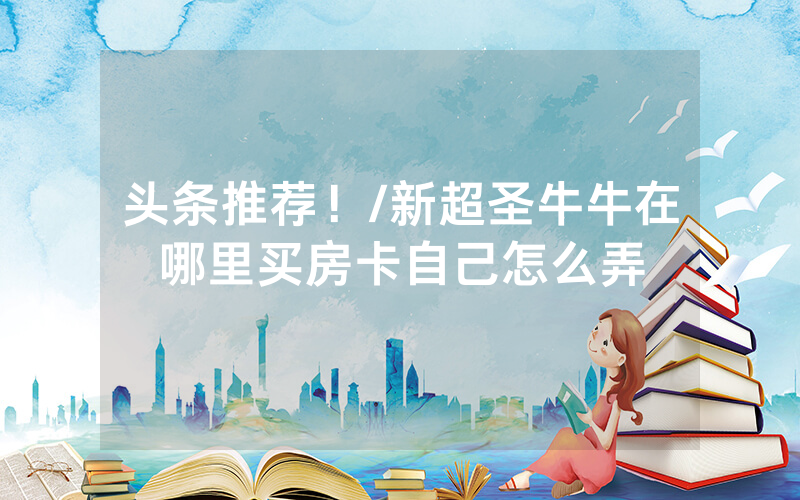 头条推荐！/新超圣牛牛在哪里买房卡自己怎么弄