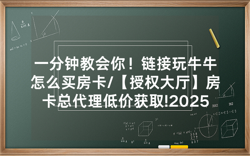 一分钟教会你！链接玩牛牛怎么买房卡/【授权大厅】房卡总代理低价获取!2025果然有房卡教程