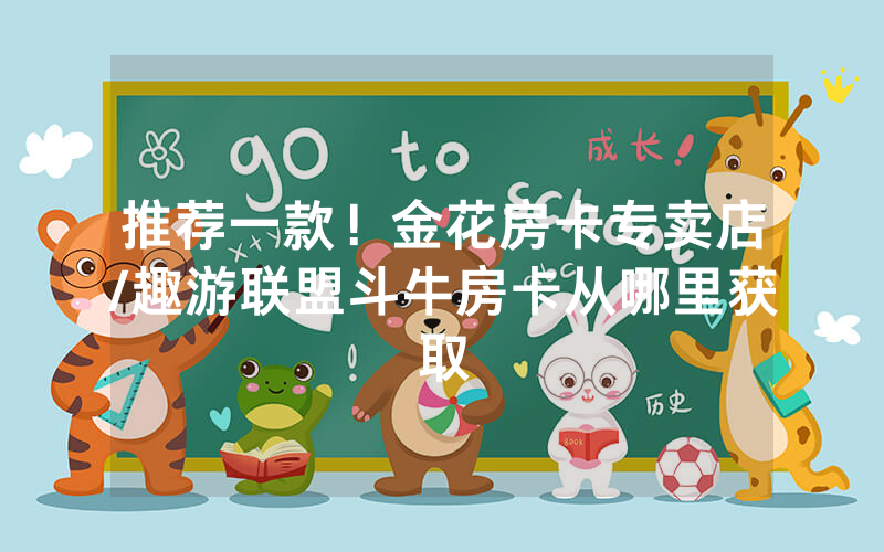 推荐一款！金花房卡专卖店/趣游联盟斗牛房卡从哪里获取