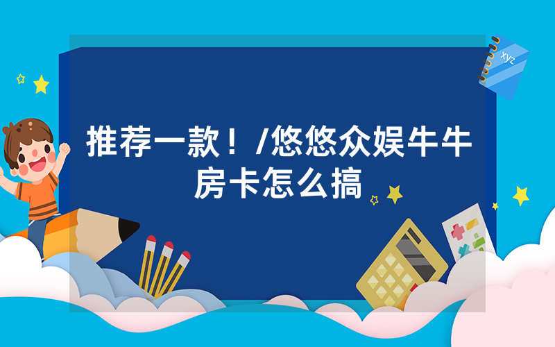 推荐一款！/悠悠众娱牛牛房卡怎么搞