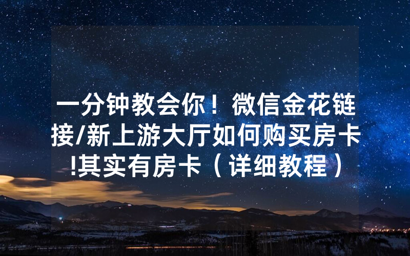 一分钟教会你！微信金花链接/新上游大厅如何购买房卡!其实有房卡（详细教程）
