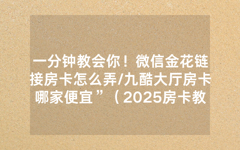 一分钟教会你！微信金花链接房卡怎么弄/九酷大厅房卡哪家便宜”（2025房卡教程)-知乎