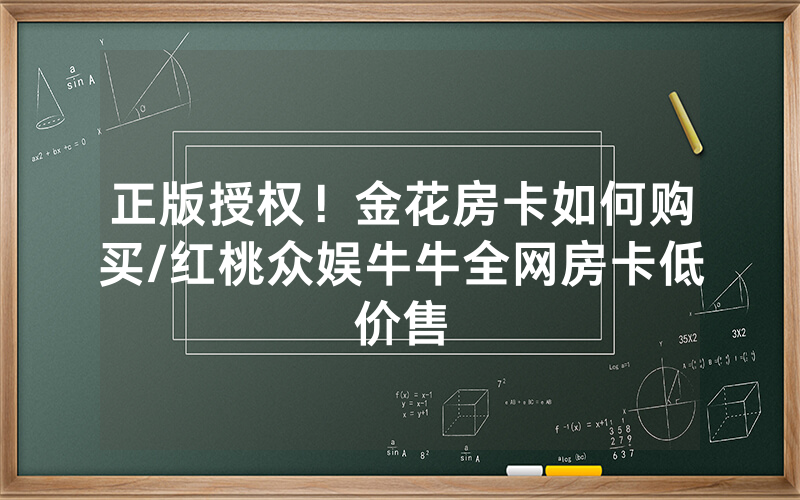 正版授权！金花房卡如何购买/红桃众娱牛牛全网房卡低价售