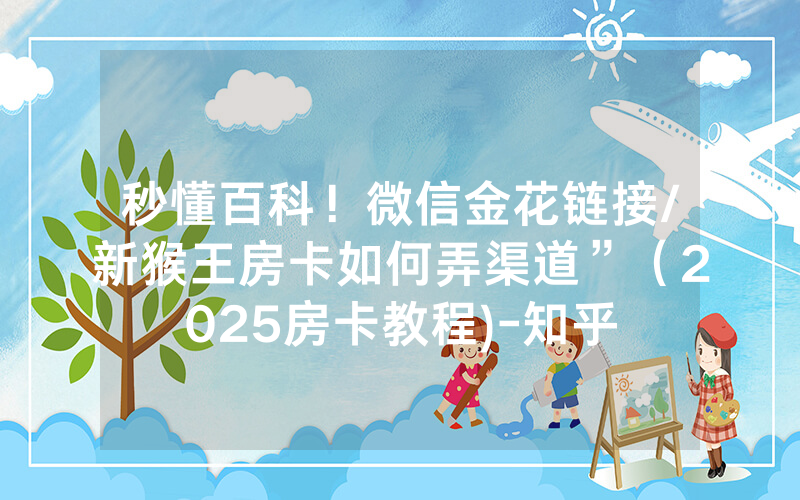 秒懂百科！微信金花链接/新猴王房卡如何弄渠道”（2025房卡教程)-知乎