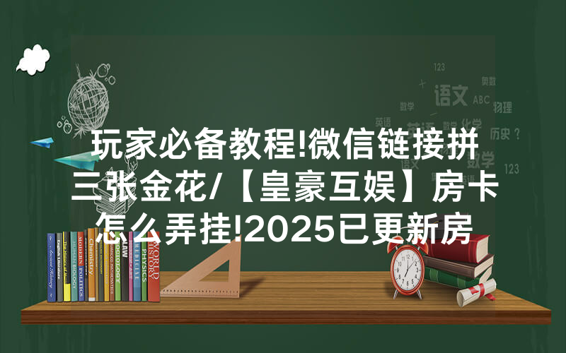 玩家必备教程!微信链接拼三张金花/【皇豪互娱】房卡怎么弄挂!2025已更新房卡-知乎