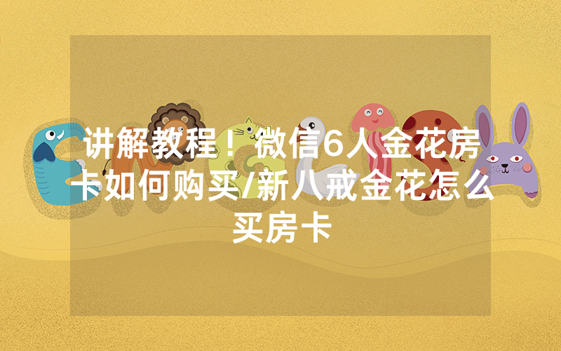 讲解教程！微信6人金花房卡如何购买/新八戒金花怎么买房卡