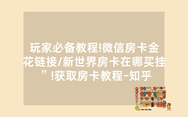 玩家必备教程!微信房卡金花链接/新世界房卡在哪买挂”!获取房卡教程-知乎