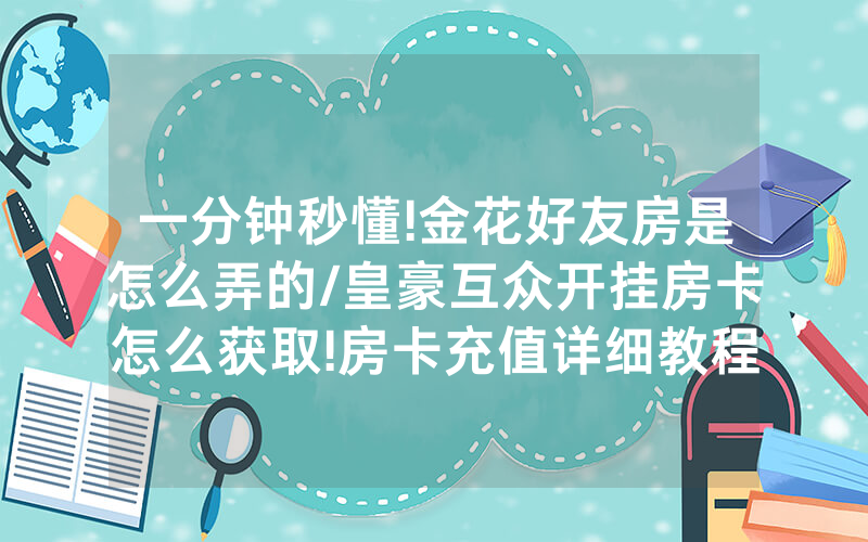 一分钟秒懂!金花好友房是怎么弄的/皇豪互众开挂房卡怎么获取!房卡充值详细教程
