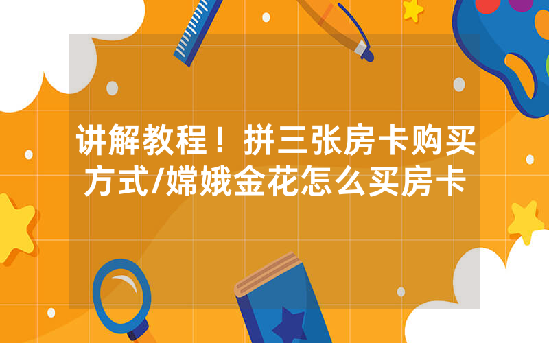 讲解教程！拼三张房卡购买方式/嫦娥金花怎么买房卡