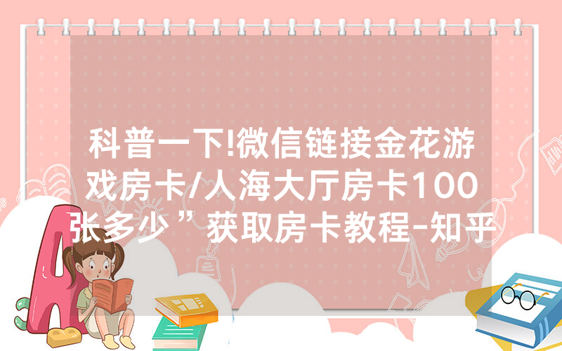 科普一下!微信链接金花游戏房卡/人海大厅房卡100张多少”获取房卡教程-知乎