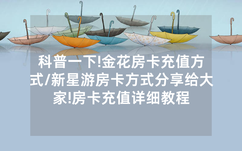 科普一下!金花房卡充值方式/新星游房卡方式分享给大家!房卡充值详细教程