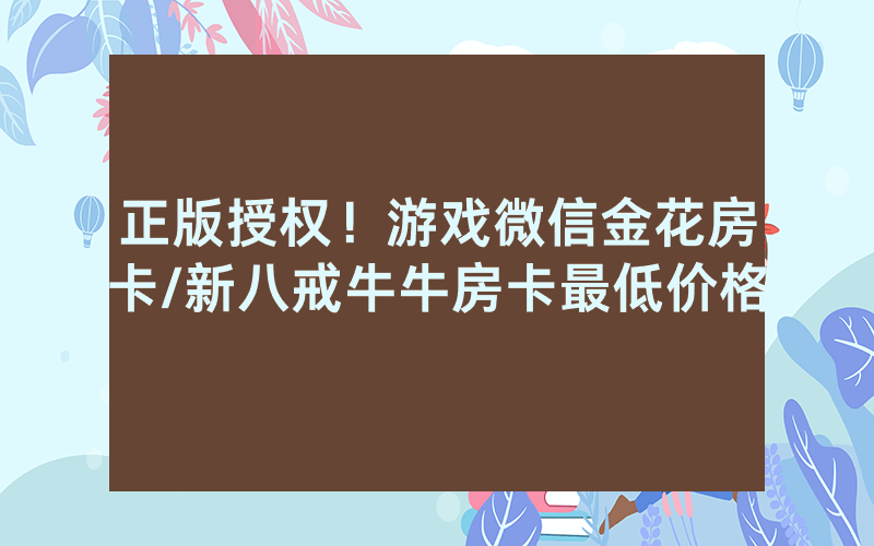 正版授权！游戏微信金花房卡/新八戒牛牛房卡最低价格