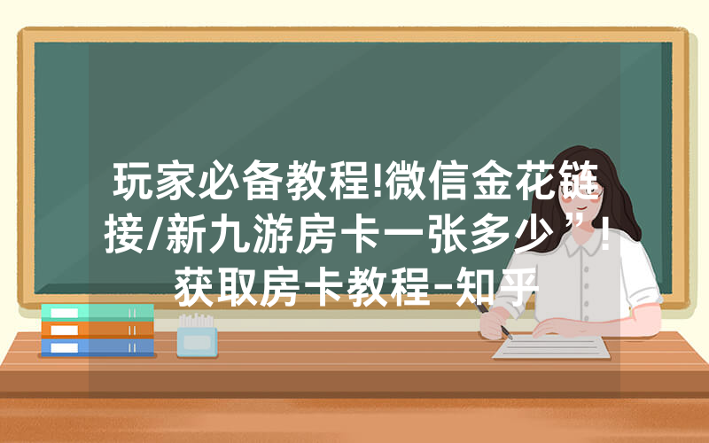 玩家必备教程!微信金花链接/新九游房卡一张多少”!获取房卡教程-知乎