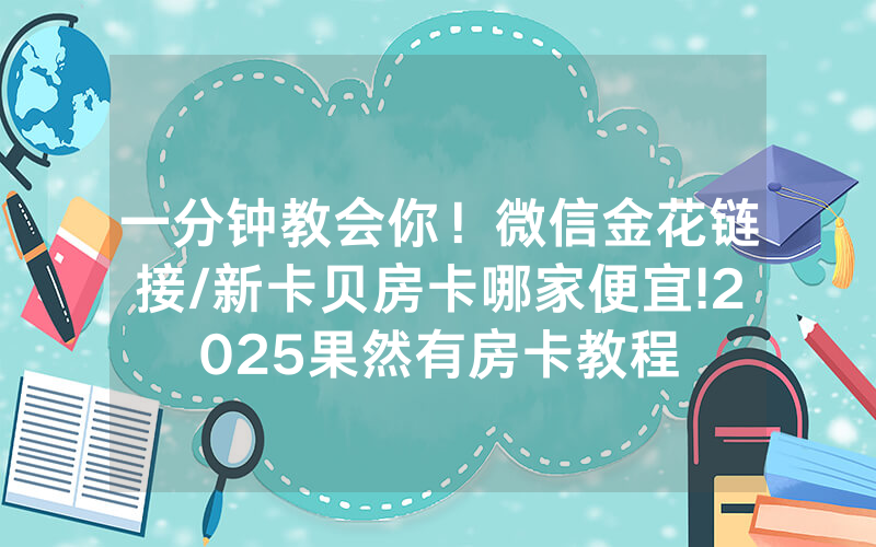 一分钟教会你！微信金花链接/新卡贝房卡哪家便宜!2025果然有房卡教程
