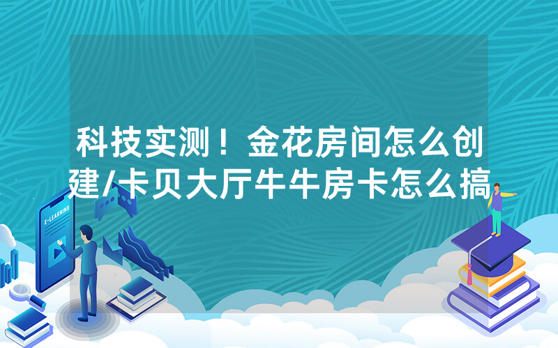 科技实测！金花房间怎么创建/卡贝大厅牛牛房卡怎么搞