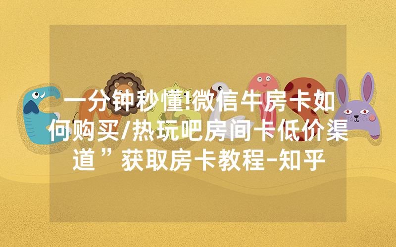 一分钟秒懂!微信牛房卡如何购买/热玩吧房间卡低价渠道”获取房卡教程-知乎