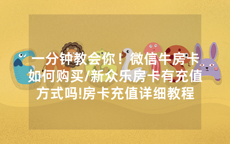一分钟教会你！微信牛房卡如何购买/新众乐房卡有充值方式吗!房卡充值详细教程